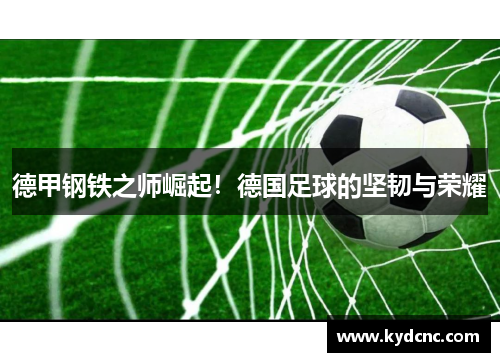 德甲钢铁之师崛起！德国足球的坚韧与荣耀