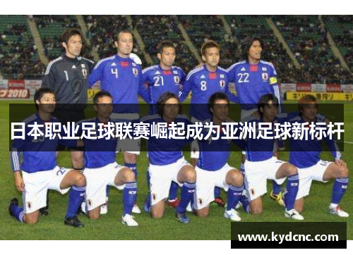 日本职业足球联赛崛起成为亚洲足球新标杆