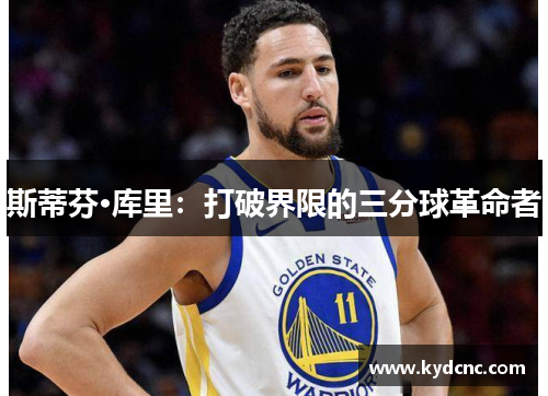 斯蒂芬·库里：打破界限的三分球革命者