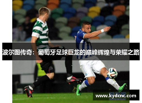 波尔图传奇：葡萄牙足球巨龙的巅峰辉煌与荣耀之路
