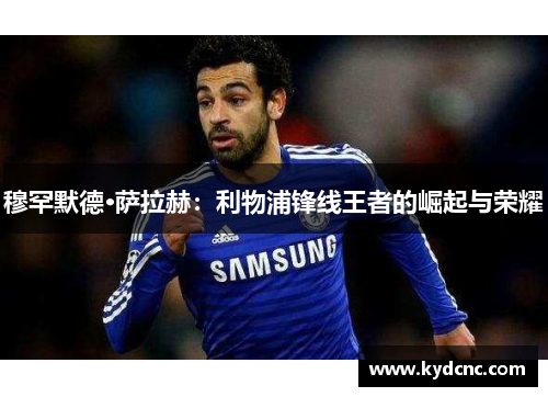 穆罕默德·萨拉赫：利物浦锋线王者的崛起与荣耀