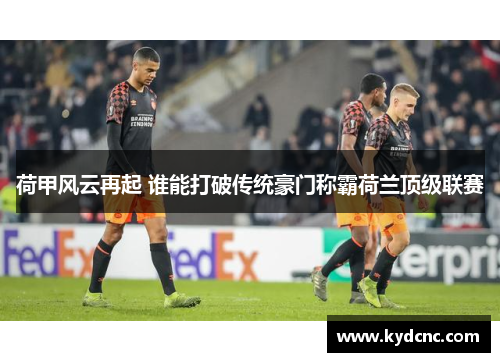 荷甲风云再起 谁能打破传统豪门称霸荷兰顶级联赛