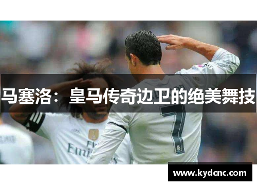 马塞洛：皇马传奇边卫的绝美舞技
