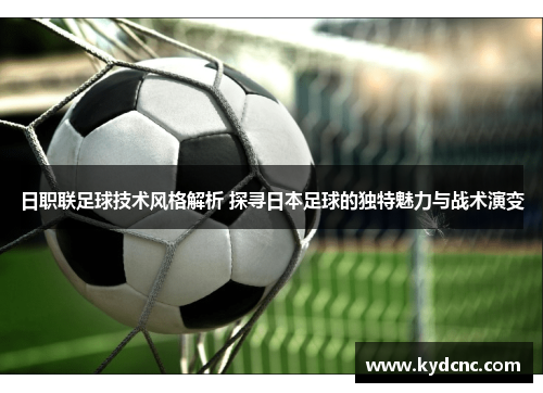 日职联足球技术风格解析 探寻日本足球的独特魅力与战术演变