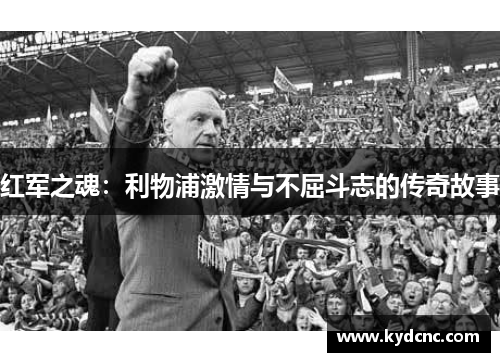 红军之魂：利物浦激情与不屈斗志的传奇故事