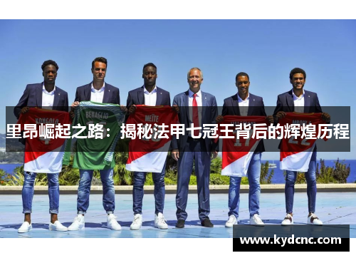 里昂崛起之路：揭秘法甲七冠王背后的辉煌历程
