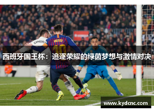 西班牙国王杯：追逐荣耀的绿茵梦想与激情对决
