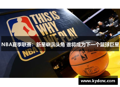 NBA夏季联赛：新星崭露头角 谁将成为下一个篮球巨星