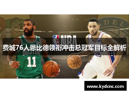 费城76人恩比德领衔冲击总冠军目标全解析