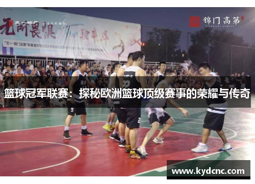 篮球冠军联赛：探秘欧洲篮球顶级赛事的荣耀与传奇