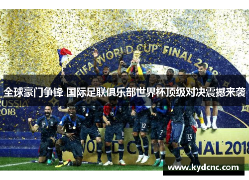 全球豪门争锋 国际足联俱乐部世界杯顶级对决震撼来袭