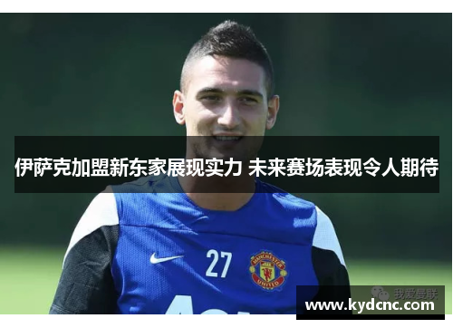 伊萨克加盟新东家展现实力 未来赛场表现令人期待