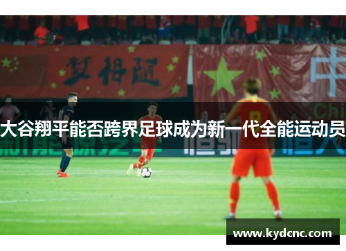 大谷翔平能否跨界足球成为新一代全能运动员