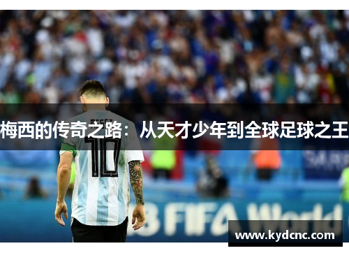 梅西的传奇之路：从天才少年到全球足球之王