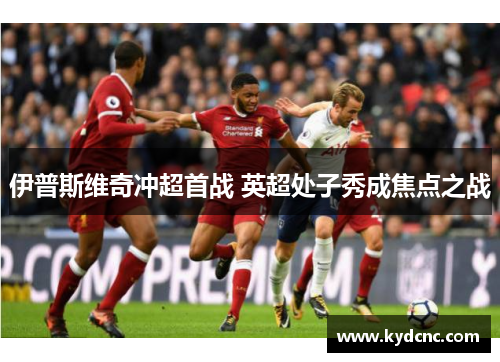 伊普斯维奇冲超首战 英超处子秀成焦点之战