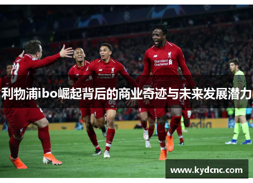 利物浦ibo崛起背后的商业奇迹与未来发展潜力