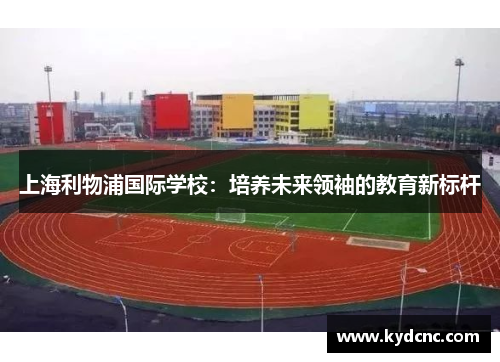 上海利物浦国际学校：培养未来领袖的教育新标杆