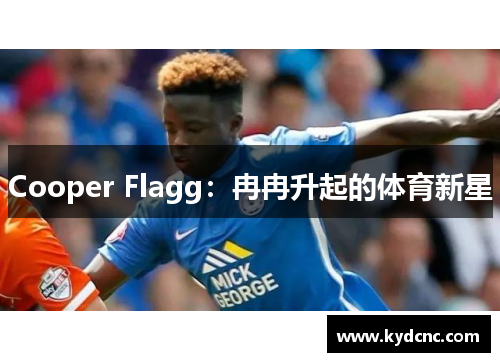 Cooper Flagg：冉冉升起的体育新星