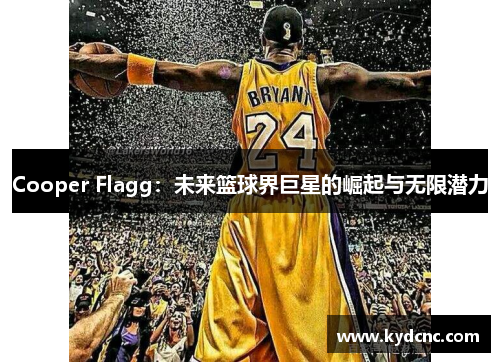 Cooper Flagg：未来篮球界巨星的崛起与无限潜力