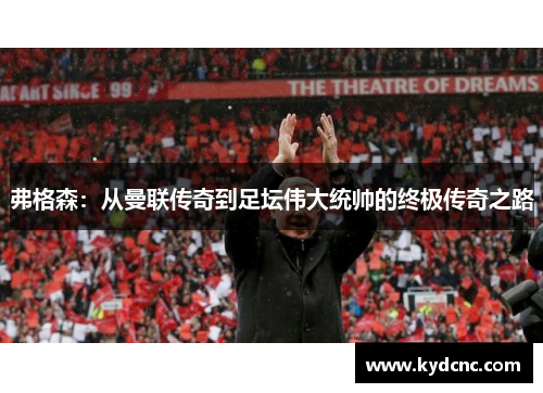 弗格森：从曼联传奇到足坛伟大统帅的终极传奇之路