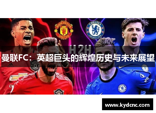 曼联FC：英超巨头的辉煌历史与未来展望