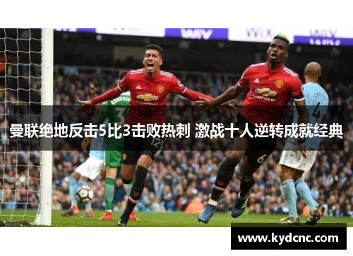 曼联绝地反击5比3击败热刺 激战十人逆转成就经典